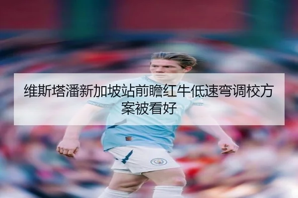 维斯塔潘新加坡站前瞻红牛低速弯调校方案被看好