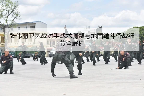 张伟丽卫冕战对手战术调整与地面缠斗备战细节全解析